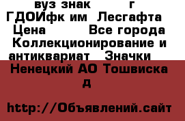1.1) вуз знак : 1976 г - ГДОИфк им. Лесгафта › Цена ­ 249 - Все города Коллекционирование и антиквариат » Значки   . Ненецкий АО,Тошвиска д.